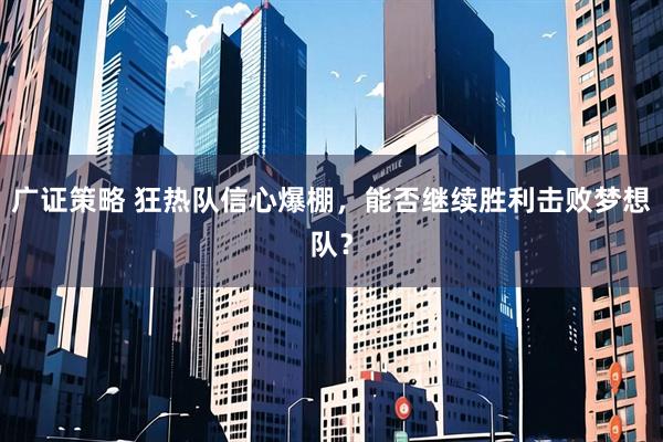 广证策略 狂热队信心爆棚，能否继续胜利击败梦想队？
