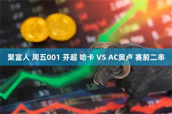 聚富人 周五001 芬超 哈卡 VS AC奥卢 赛前二串