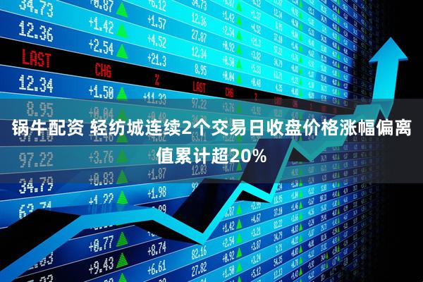 锅牛配资 轻纺城连续2个交易日收盘价格涨幅偏离值累计超20%