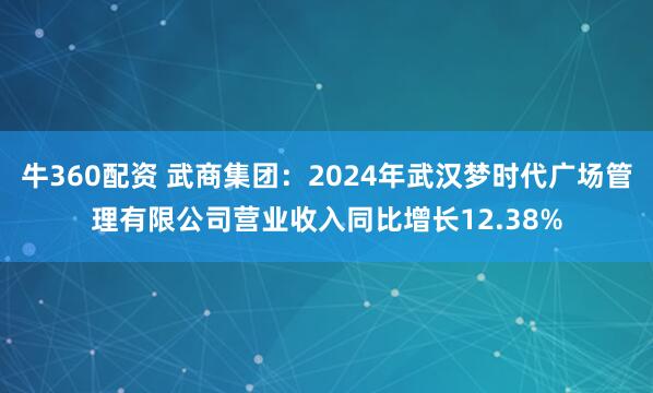 牛360配资 武商集团：2024年武汉梦时代广场管理有限公司营业收入同比增长12.38%