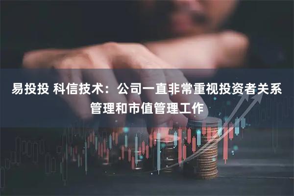 易投投 科信技术：公司一直非常重视投资者关系管理和市值管理工作