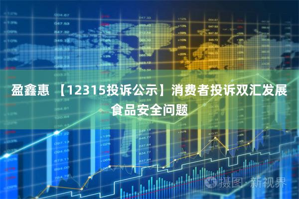 盈鑫惠 【12315投诉公示】消费者投诉双汇发展食品安全问题