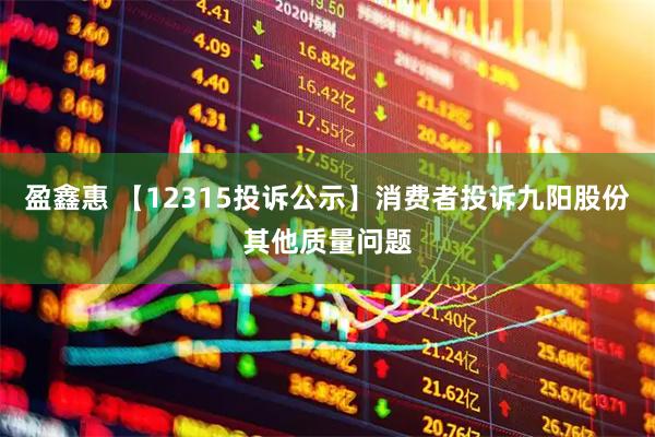 盈鑫惠 【12315投诉公示】消费者投诉九阳股份其他质量问题