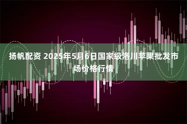扬帆配资 2025年5月6日国家级洛川苹果批发市场价格行情