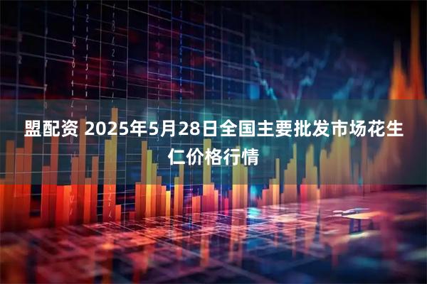 盟配资 2025年5月28日全国主要批发市场花生仁价格行情