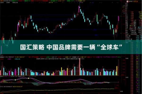 国汇策略 中国品牌需要一辆“全球车”