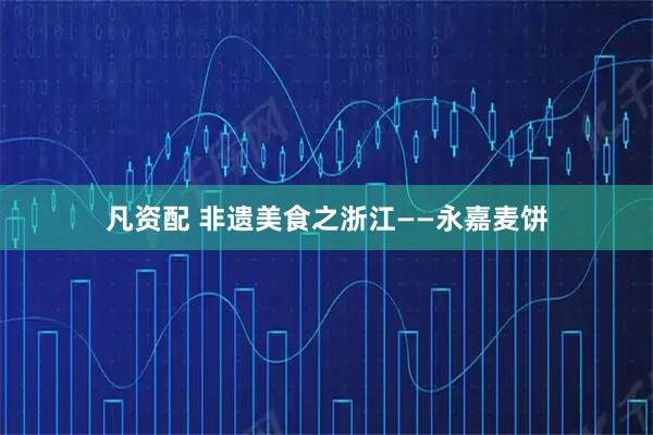 凡资配 非遗美食之浙江——永嘉麦饼