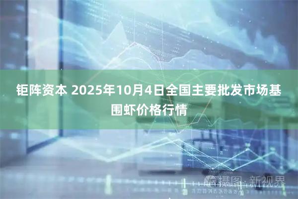 钜阵资本 2025年10月4日全国主要批发市场基围虾价格行情