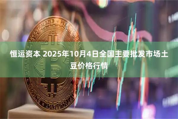 恒运资本 2025年10月4日全国主要批发市场土豆价格行情
