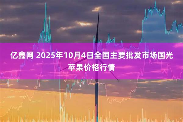 亿鑫网 2025年10月4日全国主要批发市场国光苹果价格行情