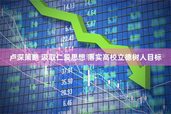 卢深策略 汲取仁爱思想 落实高校立德树人目标