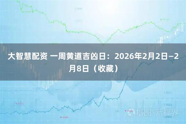 大智慧配资 一周黄道吉凶日：2026年2月2日—2月8日（收藏）