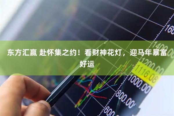 东方汇赢 赴怀集之约！看财神花灯，迎马年暴富好运