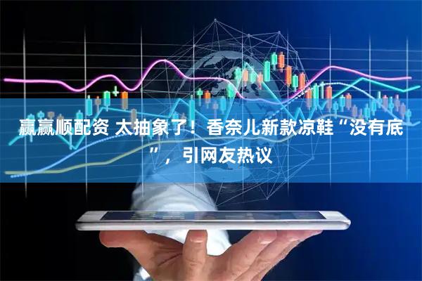 赢赢顺配资 太抽象了！香奈儿新款凉鞋“没有底”，引网友热议