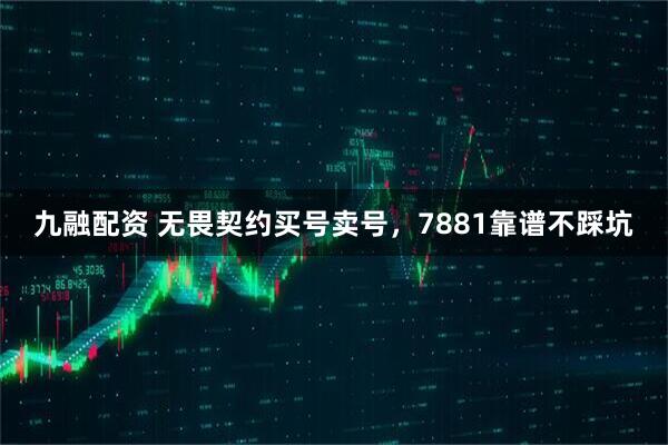 九融配资 无畏契约买号卖号，7881靠谱不踩坑